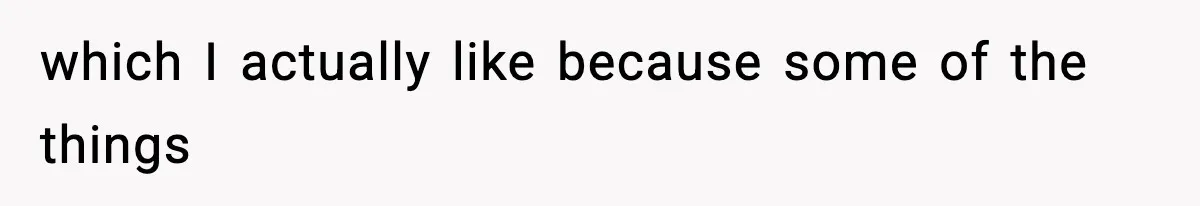 which I actually like because some of the things