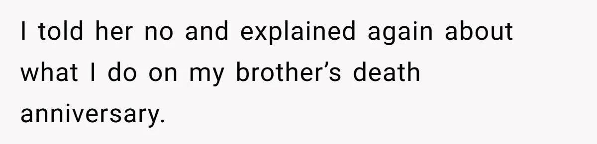 I told her no and explained again about what I do on my brother’s death anniversary.