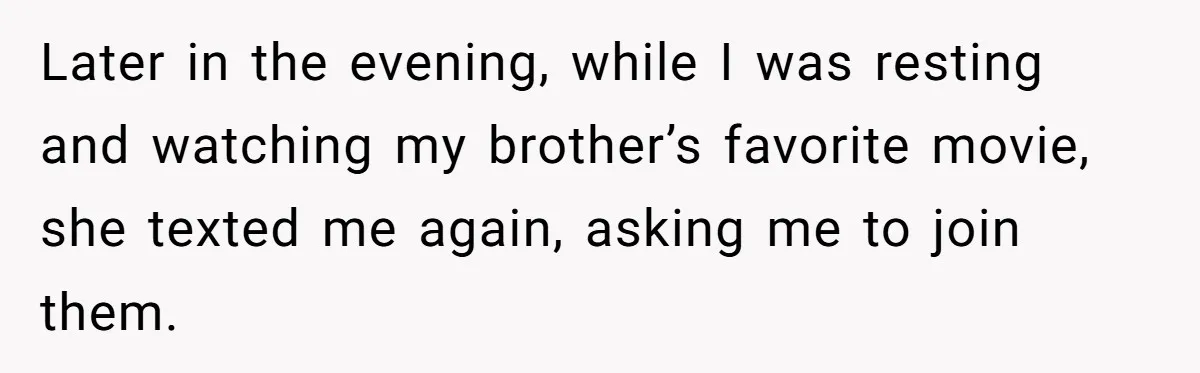 Later in the evening, while I was resting and watching my brother’s favorite movie, she texted me again, asking me to join them.