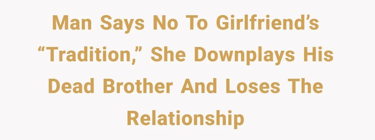 Man Says No To Girlfriend’s “Tradition,” She Downplays His Dead Brother And Loses The Relationship