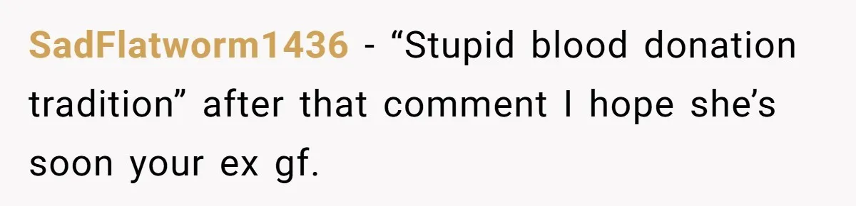 SadFlatworm1436 - “Stupid blood donation tradition” after that comment I hope she’s soon your ex gf.