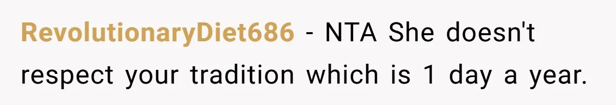 RevolutionaryDiet686 − NTA She doesn't respect your tradition which is 1 day a year.