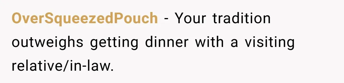 OverSqueezedPouch − Your tradition outweighs getting dinner with a visiting relative/in-law.