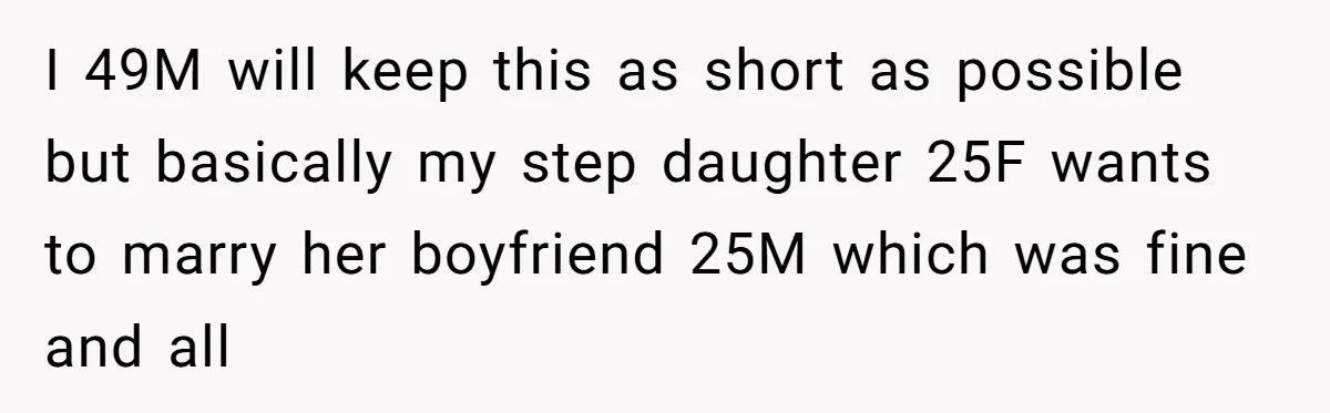 I 49M will keep this as short as possible but basically my step daughter 25F wants to marry her boyfriend 25M which was fine and all