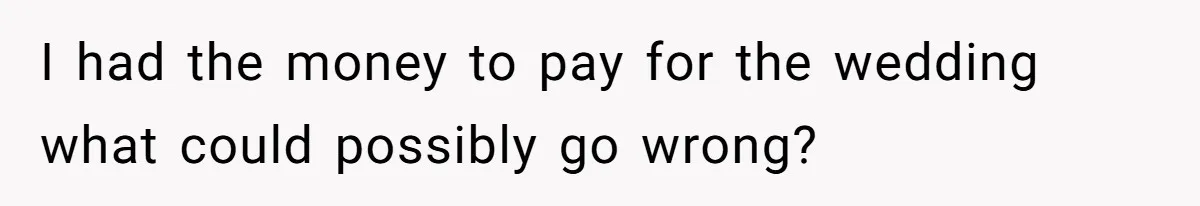 I had the money to pay for the wedding what could possibly go wrong?