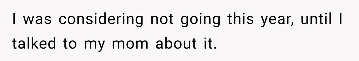I was considering not going this year, until I talked to my mom about it.