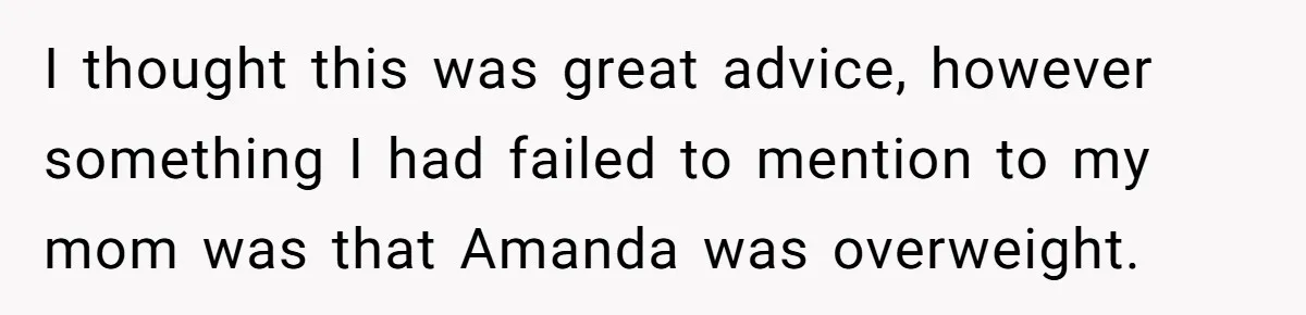 I thought this was great advice, however something I had failed to mention to my mom was that Amanda was overweight.