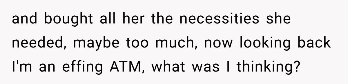 and bought all her the necessities she needed, maybe too much, now looking back I'm an effing ATM, what was I thinking?