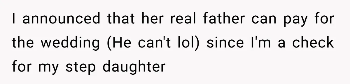 I announced that her real father can pay for the wedding (He can't lol) since I'm a check for my step daughter