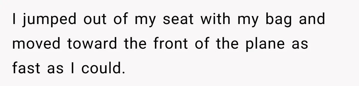 I jumped out of my seat with my bag and moved toward the front of the plane as fast as I could.