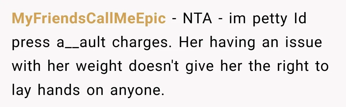MyFriendsCallMeEpic − NTA - im petty Id press a__ault charges. Her having an issue with her weight doesn't give her the right to lay hands on anyone.