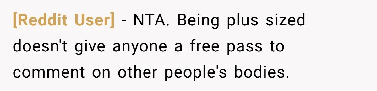 [Reddit User] − NTA. Being plus sized doesn't give anyone a free pass to comment on other people's bodies.
