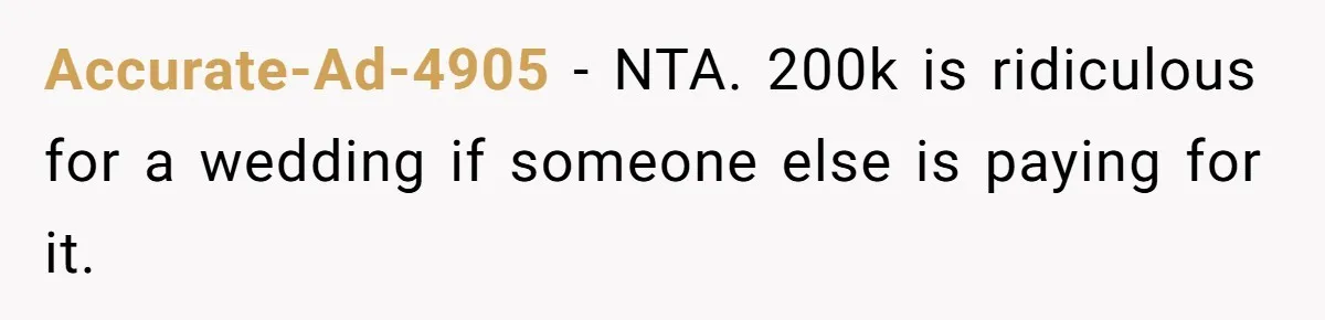 Accurate-Ad-4905 − NTA. 200k is ridiculous for a wedding if someone else is paying for it.