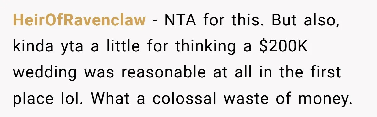 HeirOfRavenclaw − NTA for this. But also, kinda yta a little for thinking a $200K wedding was reasonable at all in the first place lol. What a colossal waste of...