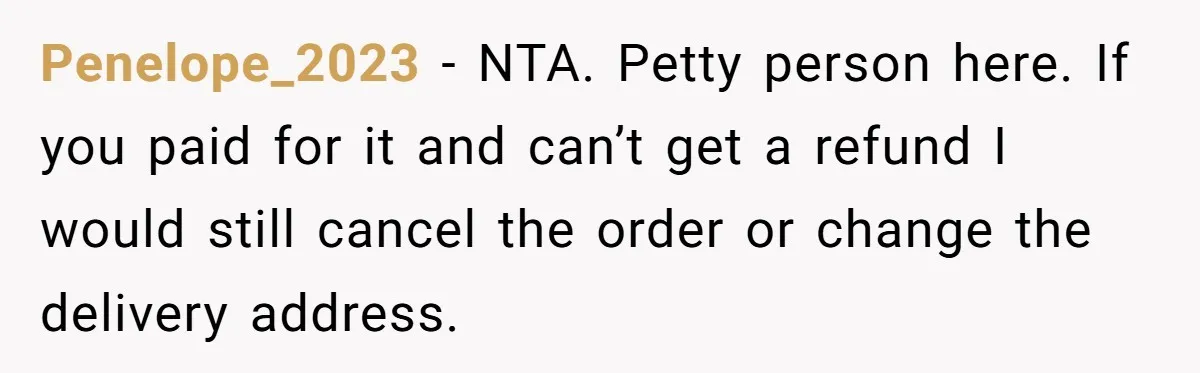 Penelope_2023 − NTA. Petty person here. If you paid for it and can’t get a refund I would still cancel the order or change the delivery address.