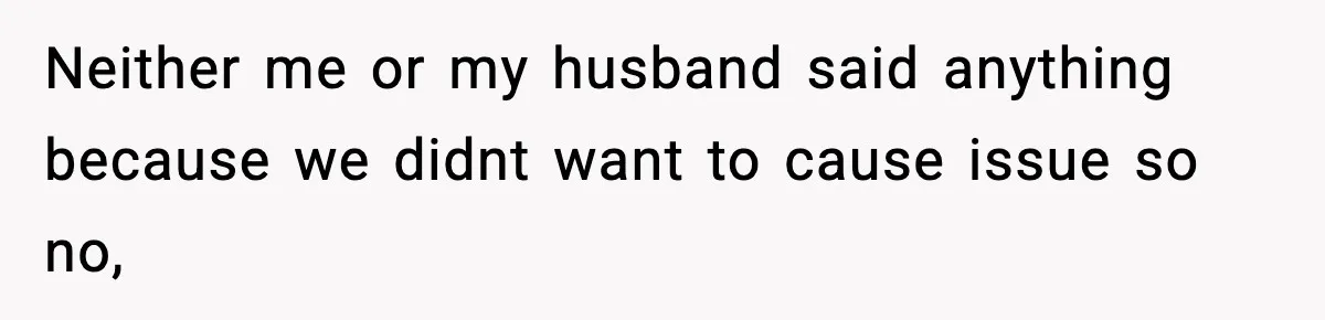 Neither me or my husband said anything because we didnt want to cause issue so no,