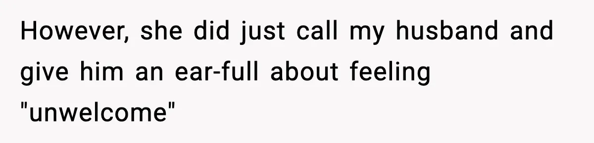 However, she did just call my husband and give him an ear-full about feeling "unwelcome"