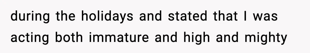 during the holidays and stated that I was acting both immature and high and mighty