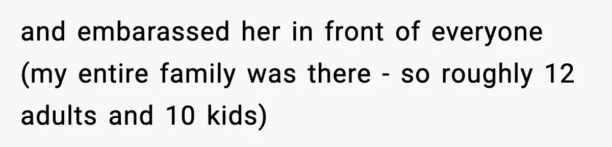 and embarassed her in front of everyone (my entire family was there - so roughly 12 adults and 10 kids)