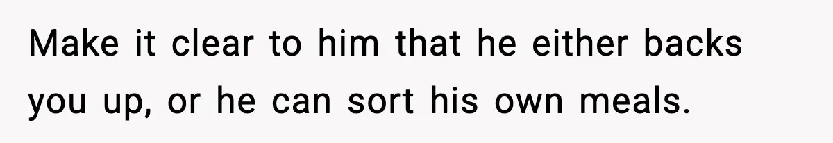 Make it clear to him that he either backs you up, or he can sort his own meals.