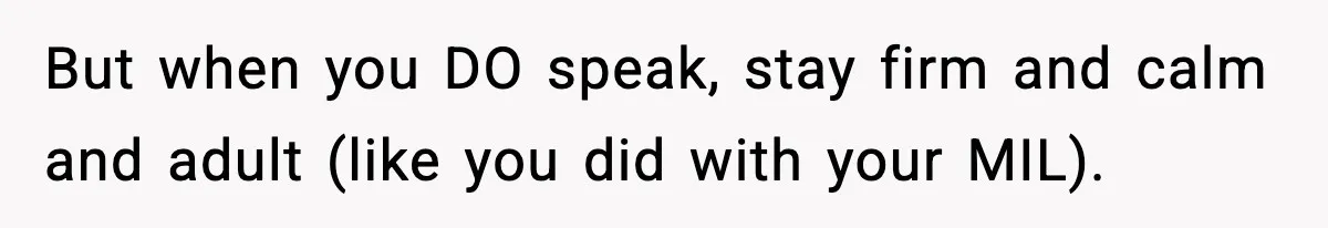 But when you DO speak, stay firm and calm and adult (like you did with your MIL).