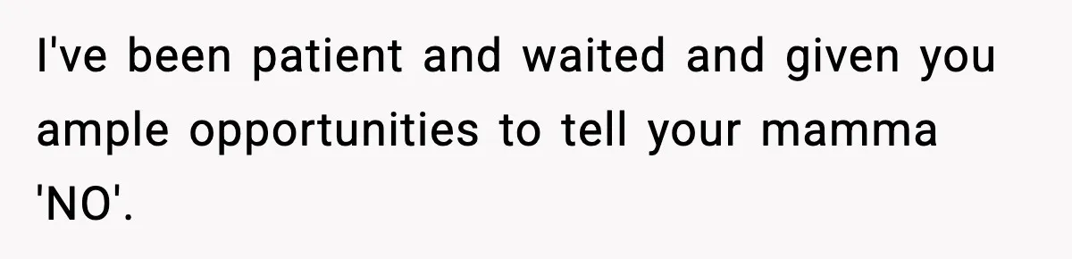 I've been patient and waited and given you ample opportunities to tell your mamma 'NO'.