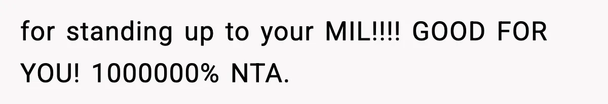 for standing up to your MIL!!!! GOOD FOR YOU! 1000000% NTA.
