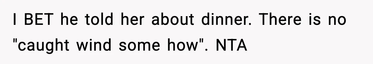 I BET he told her about dinner. There is no "caught wind some how". NTA