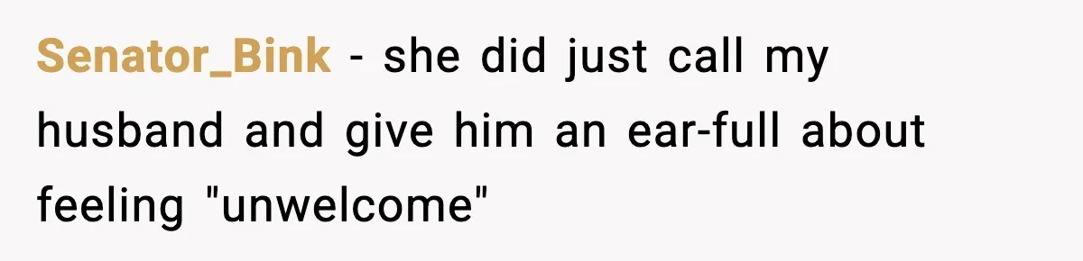 Senator_Bink − she did just call my husband and give him an ear-full about feeling "unwelcome"