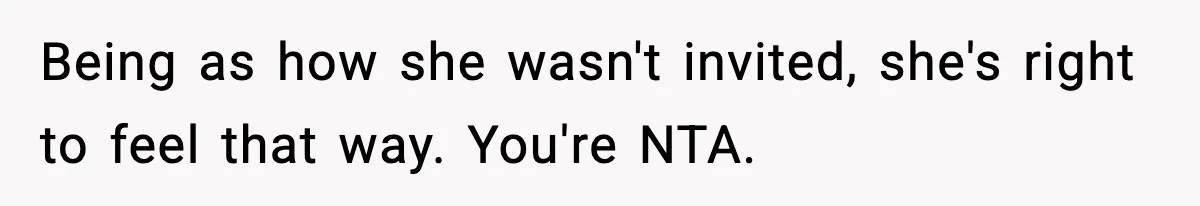 Being as how she wasn't invited, she's right to feel that way. You're NTA.