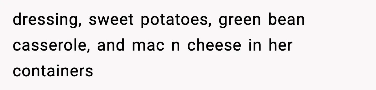dressing, sweet potatoes, green bean casserole, and mac n cheese in her containers