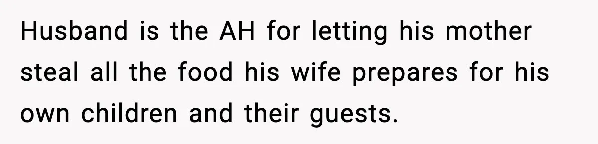 Husband is the AH for letting his mother steal all the food his wife prepares for his own children and their guests.