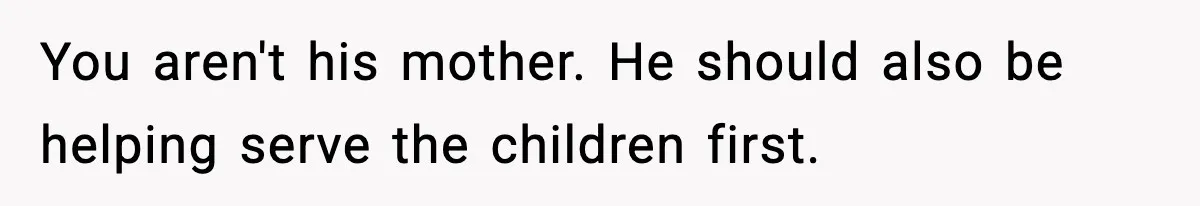 You aren't his mother. He should also be helping serve the children first.