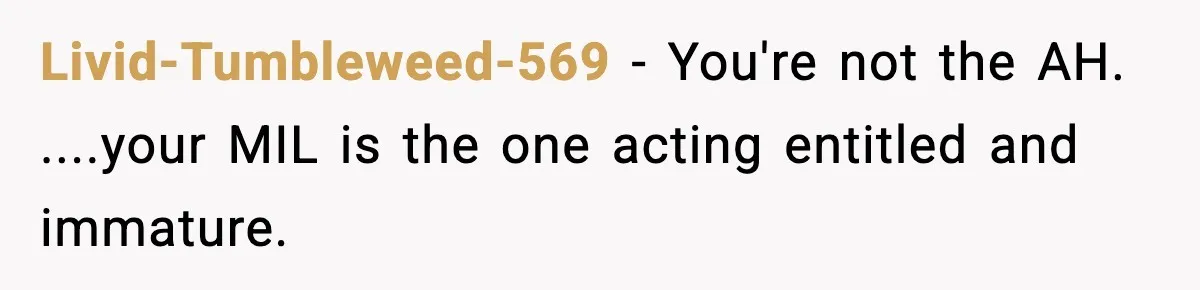 Livid-Tumbleweed-569 − You're not the AH. ....your MIL is the one acting entitled and immature.