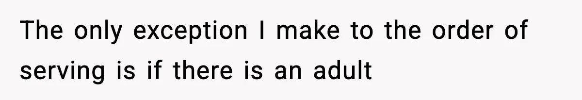The only exception I make to the order of serving is if there is an adult