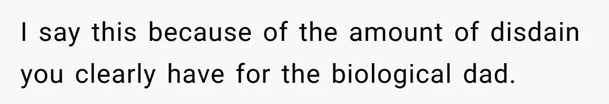 I say this because of the amount of disdain you clearly have for the biological dad.