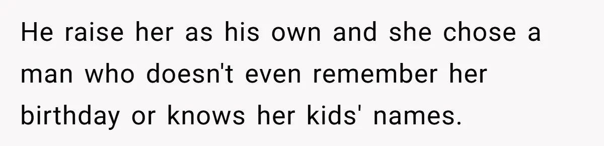 He raise her as his own and she chose a man who doesn't even remember her birthday or knows her kids' names.