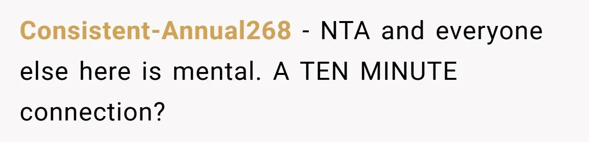 Consistent-Annual268 − NTA and everyone else here is mental. A TEN MINUTE connection?