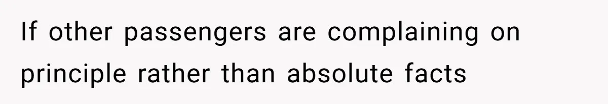 If other passengers are complaining on principle rather than absolute facts