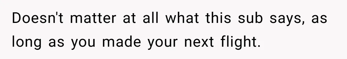 Doesn't matter at all what this sub says, as long as you made your next flight.