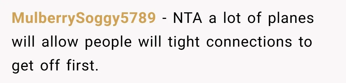 MulberrySoggy5789 − NTA a lot of planes will allow people will tight connections to get off first.