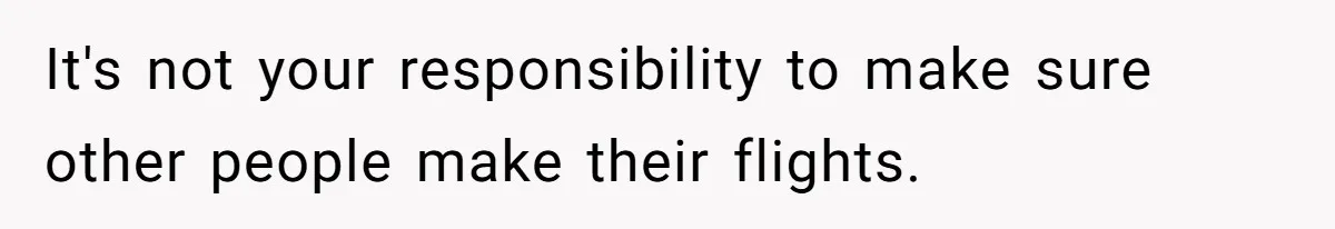 It's not your responsibility to make sure other people make their flights.