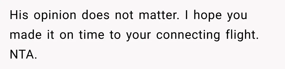 His opinion does not matter. I hope you made it on time to your connecting flight. NTA.