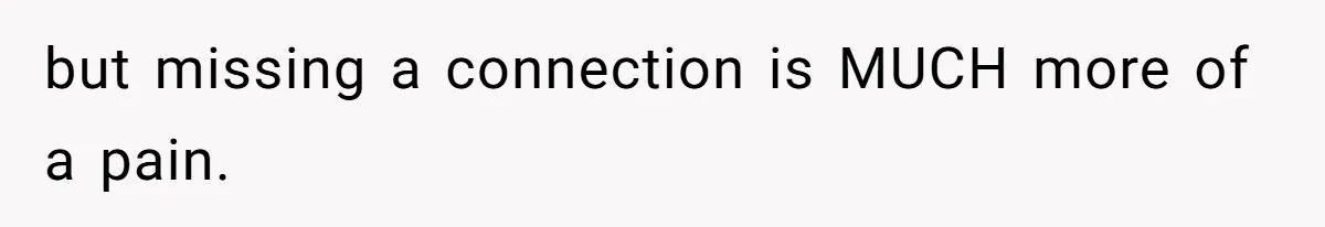 but missing a connection is MUCH more of a pain.