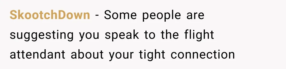 SkootchDown − Some people are suggesting you speak to the flight attendant about your tight connection