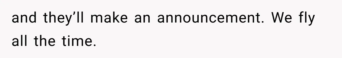 and they’ll make an announcement. We fly all the time.