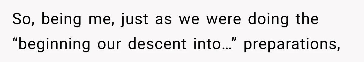 So, being me, just as we were doing the “beginning our descent into…” preparations,