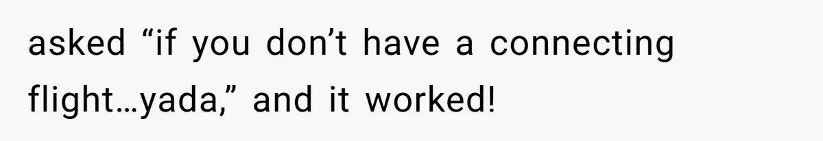 asked “if you don’t have a connecting flight…yada,” and it worked!
