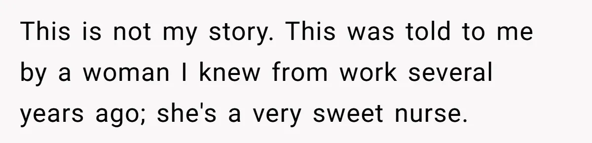 This is not my story. This was told to me by a woman I knew from work several years ago; she's a very sweet nurse.
