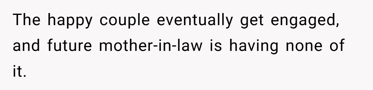 The happy couple eventually get engaged, and future mother-in-law is having none of it.